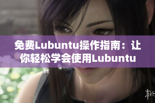 免費Lubuntu操作指南：讓你輕松學(xué)會使用Lubuntu系統(tǒng)