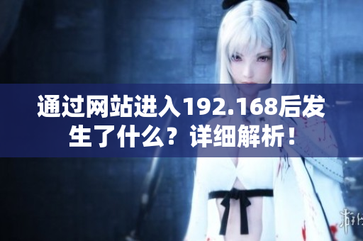 通過網(wǎng)站進(jìn)入192.168后發(fā)生了什么？詳細(xì)解析！