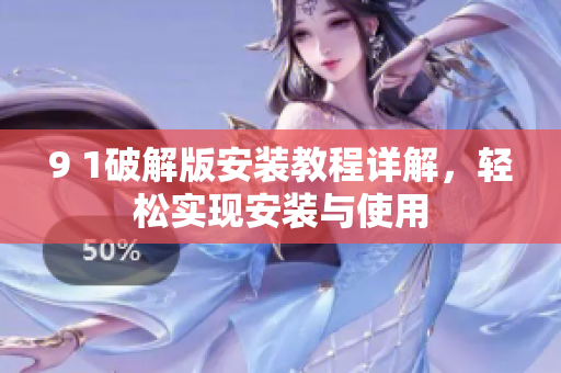 9 1破解版安裝教程詳解，輕松實(shí)現(xiàn)安裝與使用