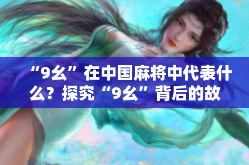“9幺”在中國(guó)麻將中代表什么？探究“9幺”背后的故事