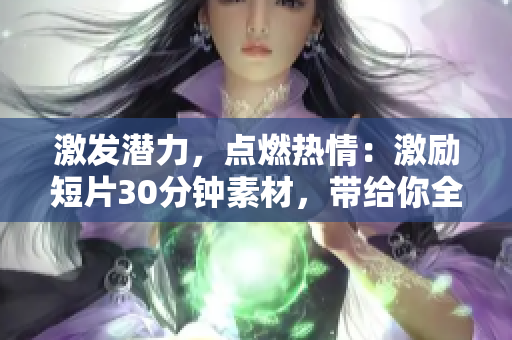 激發(fā)潛力，點燃熱情：激勵短片30分鐘素材，帶給你全新的動力！