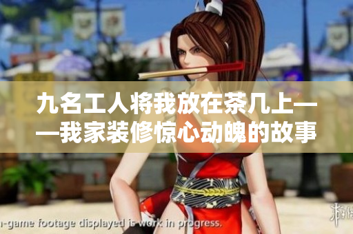 九名工人將我放在茶幾上——我家裝修驚心動魄的故事