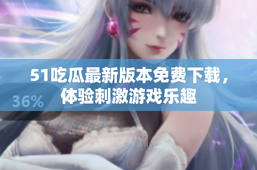 51吃瓜最新版本免費下載，體驗刺激游戲樂趣