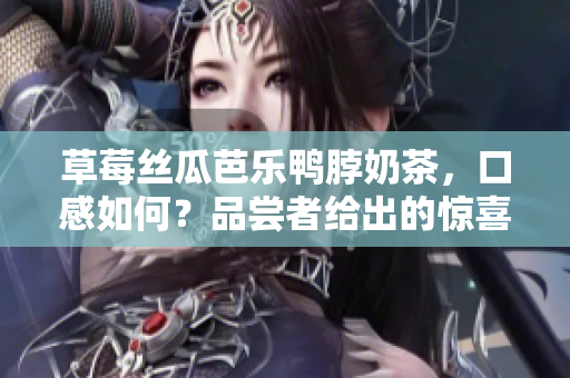 草莓絲瓜芭樂鴨脖奶茶，口感如何？品嘗者給出的驚喜評價！