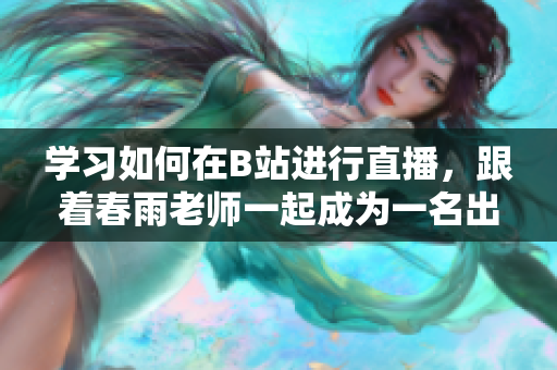 學(xué)習(xí)如何在B站進行直播，跟著春雨老師一起成為一名出色的主播