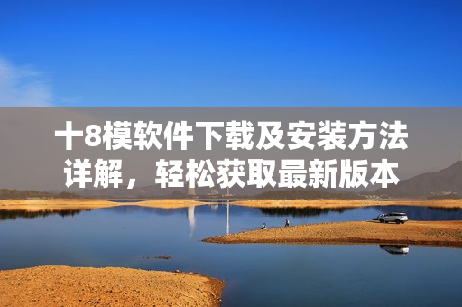 十8模軟件下載及安裝方法詳解，輕松獲取最新版本