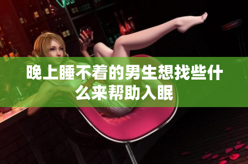 晚上睡不著的男生想找些什么來幫助入眠