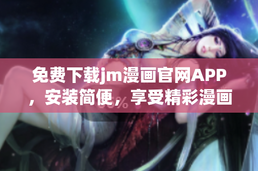 免費(fèi)下載jm漫畫官網(wǎng)APP，安裝簡便，享受精彩漫畫閱讀體驗(yàn)