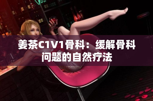 姜茶C1V1骨科：緩解骨科問(wèn)題的自然療法