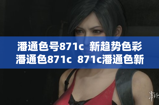 潘通色號(hào)871c  新趨勢(shì)色彩潘通色871c  871c潘通色新潮應(yīng)用