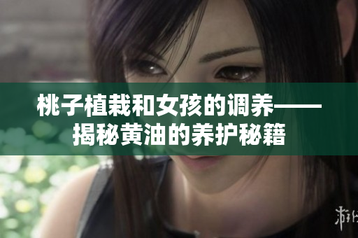 桃子植栽和女孩的調(diào)養(yǎng)——揭秘黃油的養(yǎng)護(hù)秘籍