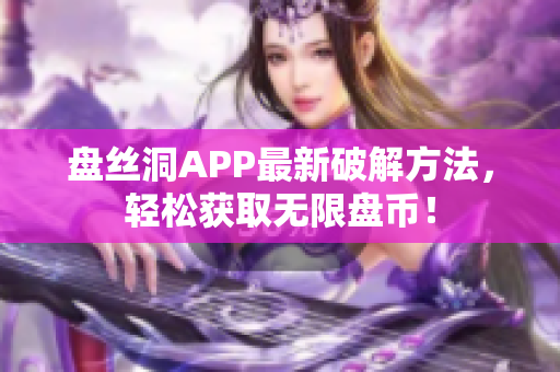 盤(pán)絲洞APP最新破解方法，輕松獲取無(wú)限盤(pán)幣！
