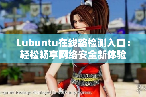 Lubuntu在線路檢測入口：輕松暢享網(wǎng)絡(luò)安全新體驗