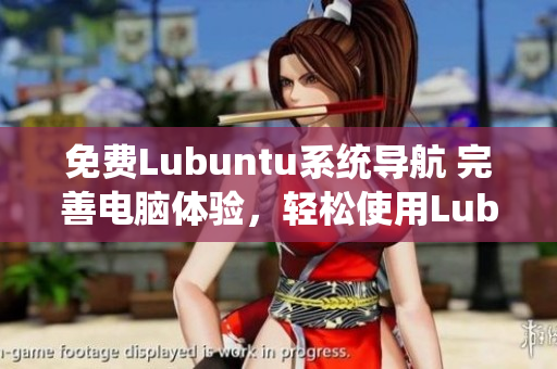 免費Lubuntu系統(tǒng)導航 完善電腦體驗，輕松使用Lubuntu進行高效工作