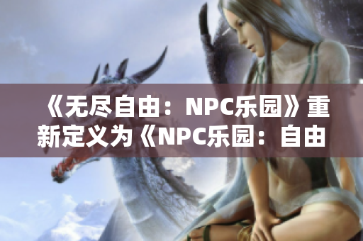 《無(wú)盡自由：NPC樂(lè)園》重新定義為《NPC樂(lè)園：自由世界漢化版—隨心所欲的游戲樂(lè)園大作》