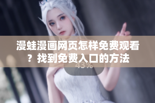 漫蛙漫畫網(wǎng)頁(yè)怎樣免費(fèi)觀看？找到免費(fèi)入口的方法