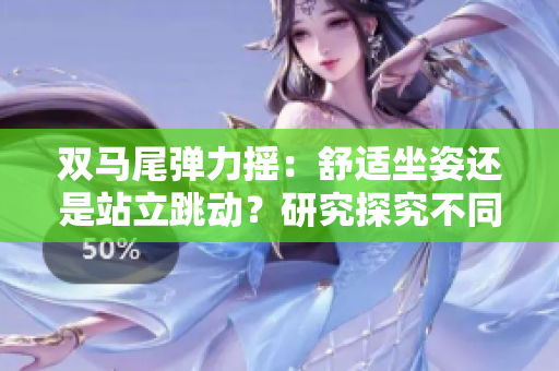 雙馬尾彈力搖：舒適坐姿還是站立跳動(dòng)？研究探究不同姿勢(shì)對(duì)身體的影響