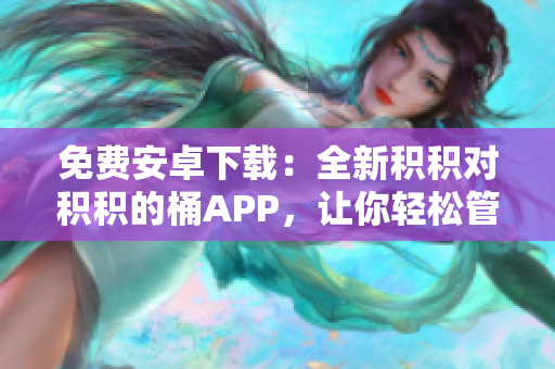 免費(fèi)安卓下載：全新積積對(duì)積積的桶APP，讓你輕松管理日常開(kāi)支