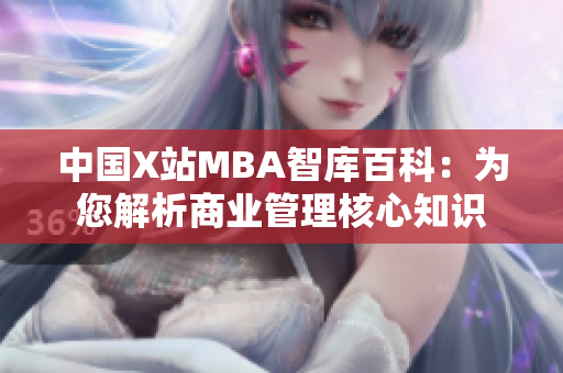 中國(guó)X站MBA智庫(kù)百科：為您解析商業(yè)管理核心知識(shí)