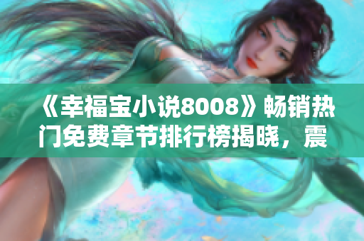 《幸福寶小說8008》暢銷熱門免費章節(jié)排行榜揭曉，震撼巨熱的免費小說排行榜！