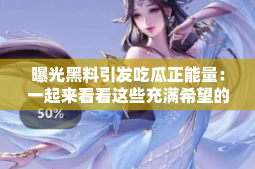 曝光黑料引發(fā)吃瓜正能量：一起來看看這些充滿希望的故事