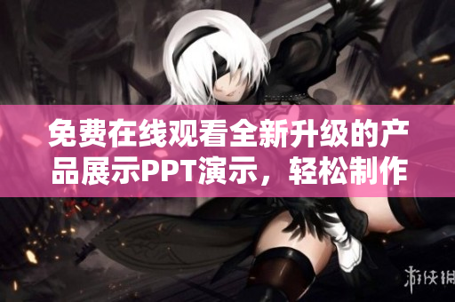 免費在線觀看全新升級的產(chǎn)品展示PPT演示，輕松制作高質(zhì)量演示文稿