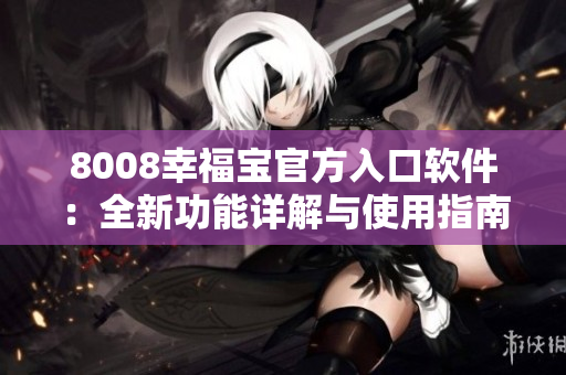 8008幸福寶官方入口軟件：全新功能詳解與使用指南