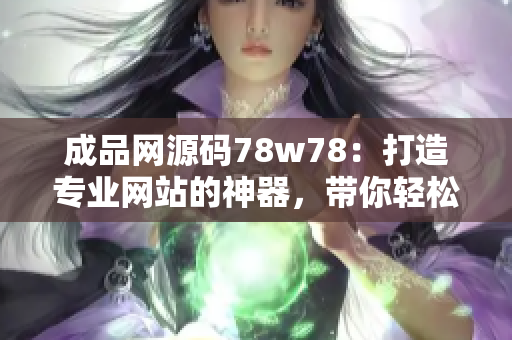 成品網(wǎng)源碼78w78：打造專業(yè)網(wǎng)站的神器，帶你輕松搭建個性化網(wǎng)站