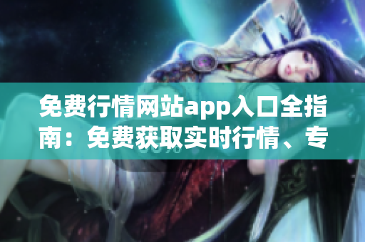 免費行情網(wǎng)站app入口全指南：免費獲取實時行情、專業(yè)分析及資訊