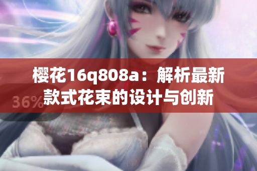櫻花16q808a：解析最新款式花束的設(shè)計與創(chuàng)新