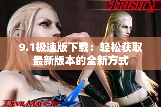 9.1極速版下載：輕松獲取最新版本的全新方式