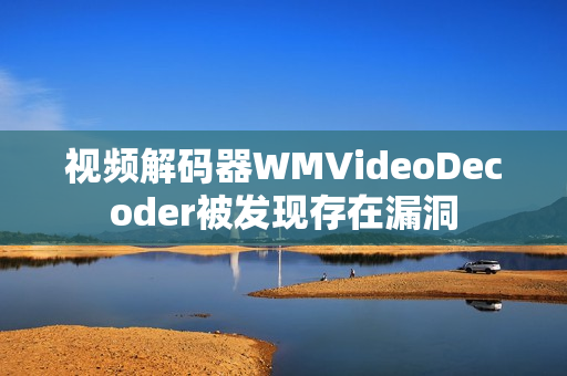 視頻解碼器WMVideoDecoder被發(fā)現(xiàn)存在漏洞