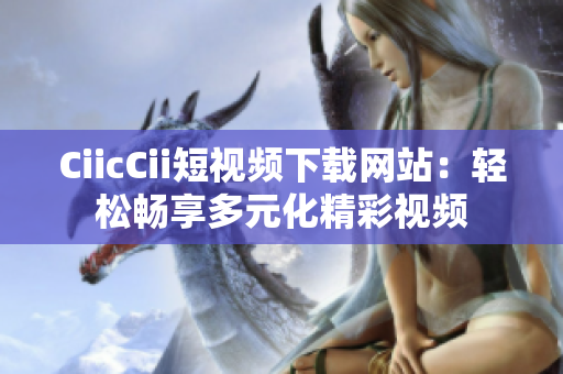 CiicCii短視頻下載網(wǎng)站：輕松暢享多元化精彩視頻