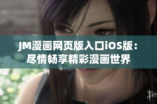 JM漫畫網(wǎng)頁(yè)版入口iOS版：盡情暢享精彩漫畫世界