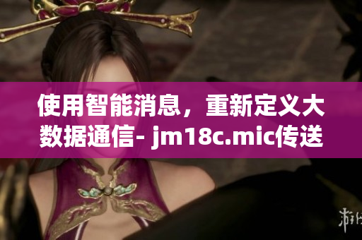 使用智能消息，重新定義大數(shù)據(jù)通信- jm18c.mic傳送門iOS新版上線, 極致體驗(yàn)，更優(yōu)服務(wù)。