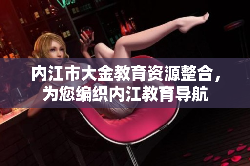 內(nèi)江市大金教育資源整合，為您編織內(nèi)江教育導(dǎo)航