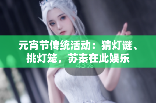 元宵節(jié)傳統(tǒng)活動(dòng)：猜燈謎、挑燈籠，蘇秦在此娛樂(lè)