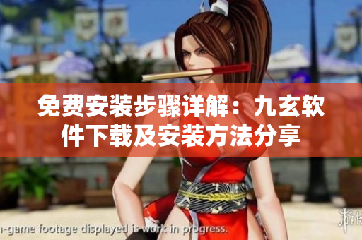 免費(fèi)安裝步驟詳解：九玄軟件下載及安裝方法分享
