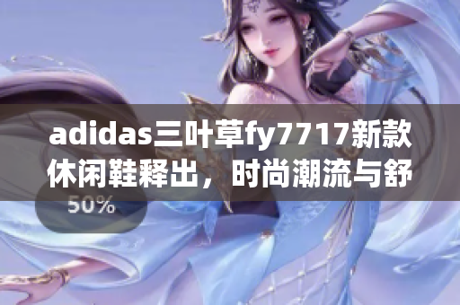 adidas三葉草fy7717新款休閑鞋釋出，時尚潮流與舒適并存