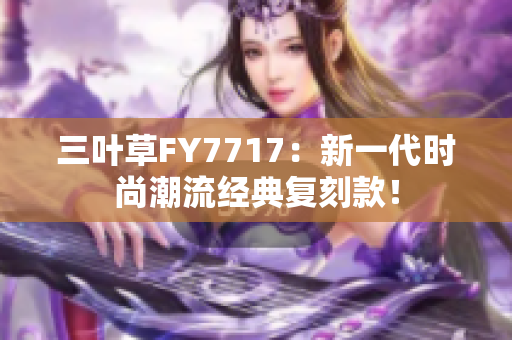 三葉草FY7717：新一代時尚潮流經(jīng)典復刻款！