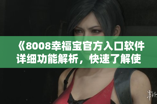 《8008幸福寶官方入口軟件詳細功能解析，快速了解使用方法！》