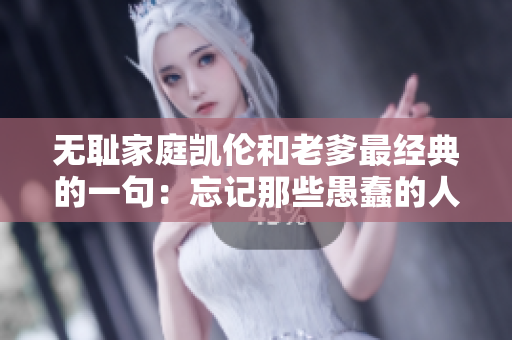 無恥家庭凱倫和老爹最經(jīng)典的一句：忘記那些愚蠢的人吧