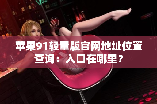 蘋果91輕量版官網(wǎng)地址位置查詢：入口在哪里？