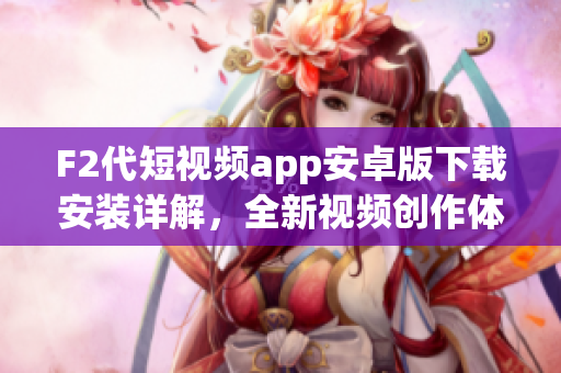F2代短視頻app安卓版下載安裝詳解，全新視頻創(chuàng)作體驗分享