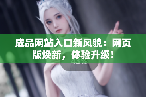 成品網(wǎng)站入口新風(fēng)貌：網(wǎng)頁(yè)版煥新，體驗(yàn)升級(jí)！