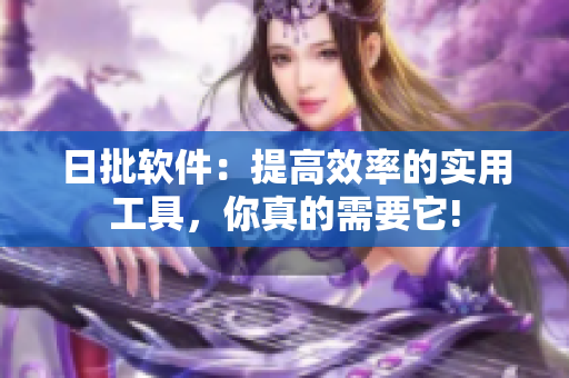 日批軟件：提高效率的實(shí)用工具，你真的需要它!