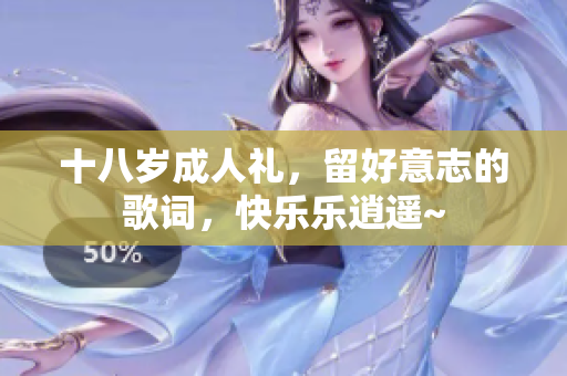 十八歲成人禮，留好意志的歌詞，快樂樂逍遙~