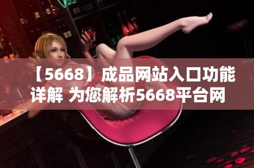 【5668】成品網(wǎng)站入口功能詳解 為您解析5668平臺網(wǎng)站入口的全面功能列表