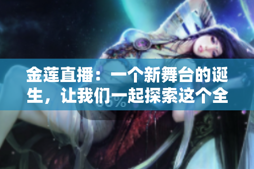 金蓮直播：一個(gè)新舞臺(tái)的誕生，讓我們一起探索這個(gè)全新的視聽體驗(yàn)