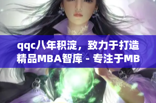 qqc八年積淀，致力于打造精品MBA智庫 - 專注于MBA教育，為商業(yè)精英提供優(yōu)質(zhì)學(xué)習(xí)資源